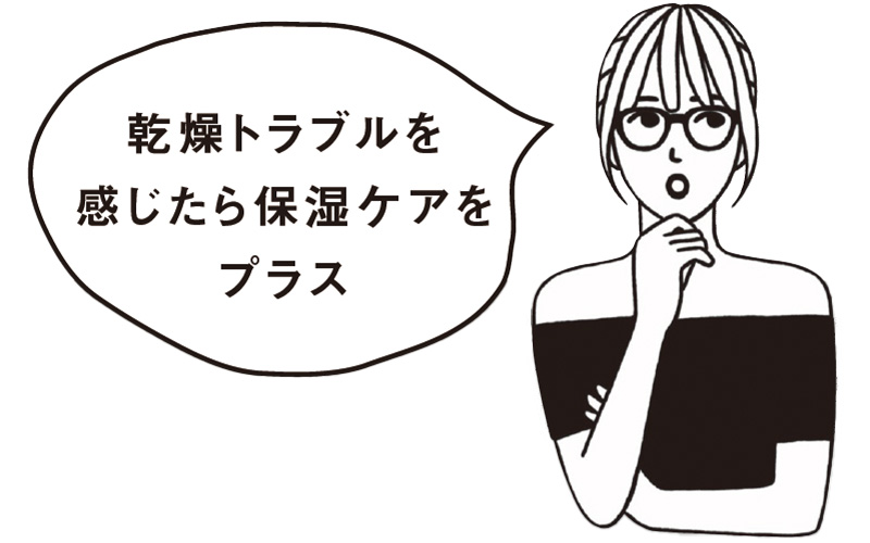 乾燥トラブルを感じたら保湿ケアをプラスという吹き出し