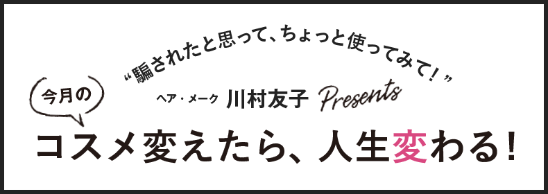 今月のコスメ変えたら、人生変わる!