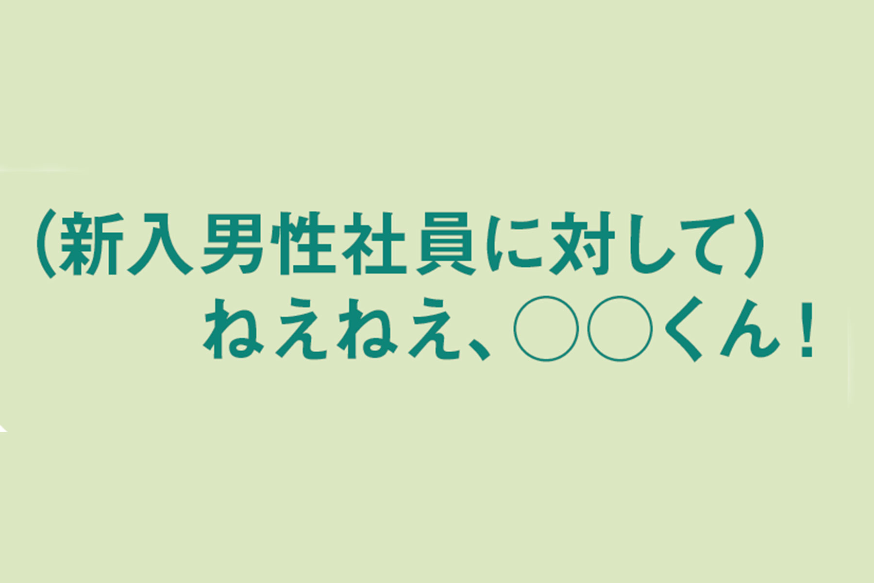 ＼（新入男性社員に対して）ねえ