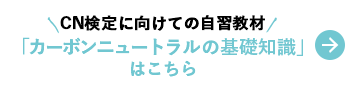 CN検定に向けての自主教材 「カーボンニュートラルの基礎知識」はこちら