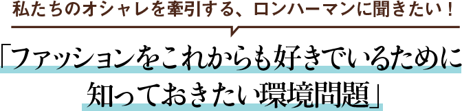 私たちのオシャレを牽引する、ロンハーマンに聞きたい！ 「ファッションをこれからも好きでいるために 知っておきたい環境問題」