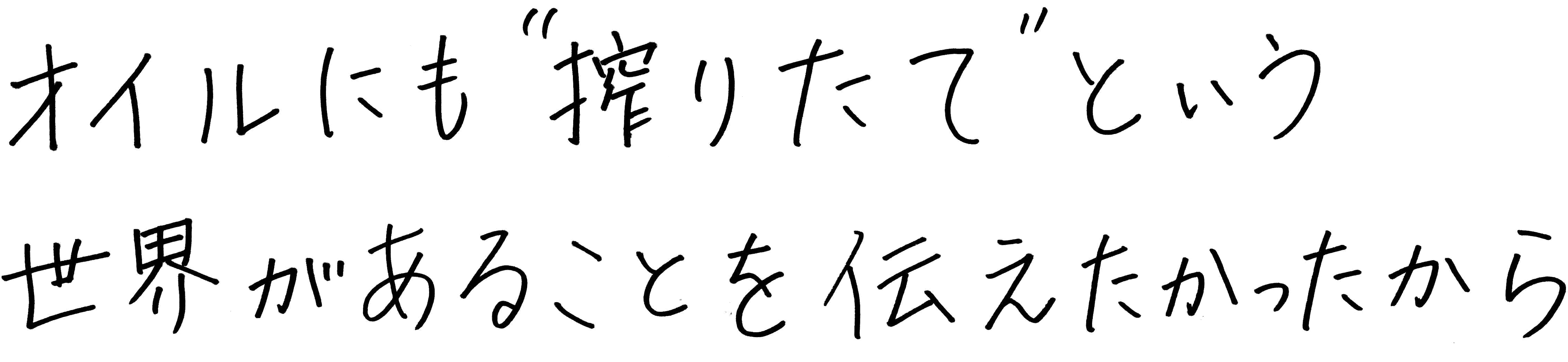 オイルにも「搾りたて」という世界があることを伝えたかったから