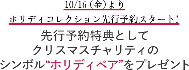 10/16（金）よりホリディコレクション先行予約スタート！ 先行予約特典としてクリスマスチャリティの シンボル“ホリディベア”